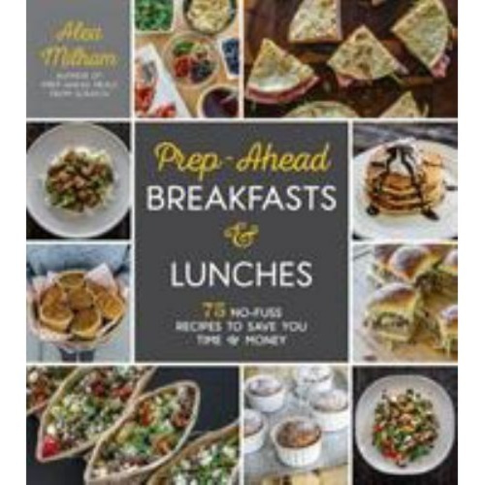 Prep-Ahead Breakfasts and Lunches‎ : 75 No-Fuss Recipes to Save You Time & Money